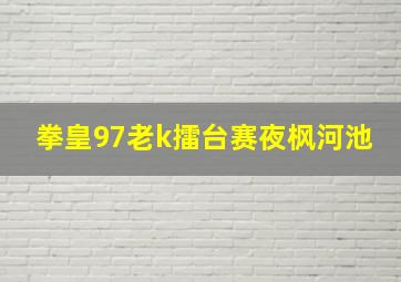 拳皇97老k擂台赛夜枫河池