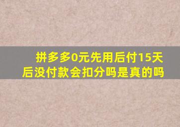 拼多多0元先用后付15天后没付款会扣分吗是真的吗