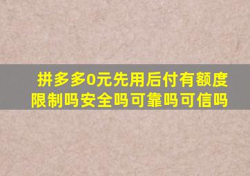 拼多多0元先用后付有额度限制吗安全吗可靠吗可信吗