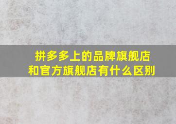 拼多多上的品牌旗舰店和官方旗舰店有什么区别