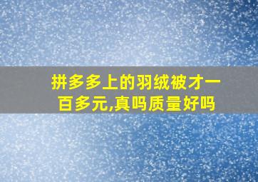 拼多多上的羽绒被才一百多元,真吗质量好吗