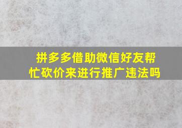 拼多多借助微信好友帮忙砍价来进行推广违法吗