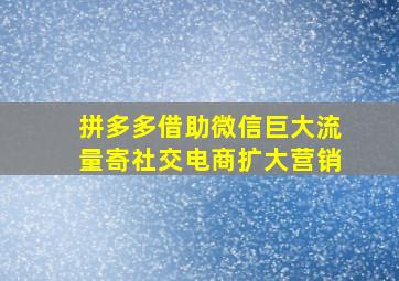 拼多多借助微信巨大流量寄社交电商扩大营销