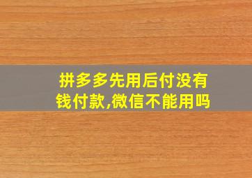 拼多多先用后付没有钱付款,微信不能用吗