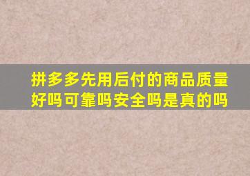 拼多多先用后付的商品质量好吗可靠吗安全吗是真的吗