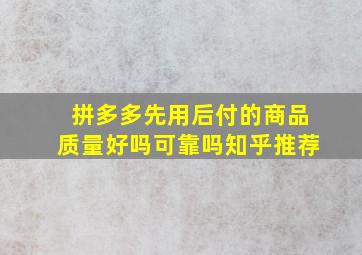 拼多多先用后付的商品质量好吗可靠吗知乎推荐