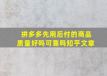 拼多多先用后付的商品质量好吗可靠吗知乎文章