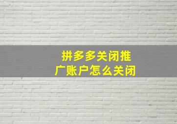 拼多多关闭推广账户怎么关闭