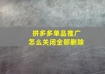 拼多多单品推广怎么关闭全部删除