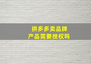 拼多多卖品牌产品需要授权吗