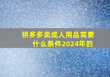 拼多多卖成人用品需要什么条件2024年的