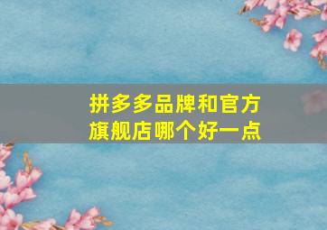 拼多多品牌和官方旗舰店哪个好一点