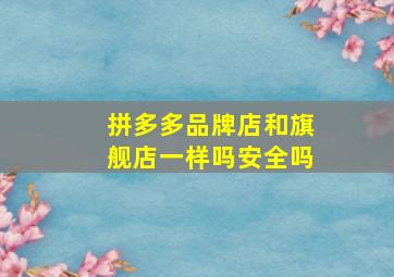 拼多多品牌店和旗舰店一样吗安全吗