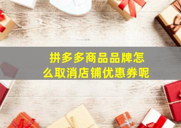 拼多多商品品牌怎么取消店铺优惠券呢