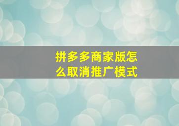 拼多多商家版怎么取消推广模式