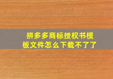 拼多多商标授权书模板文件怎么下载不了了