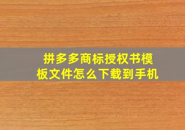 拼多多商标授权书模板文件怎么下载到手机