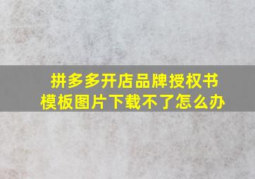 拼多多开店品牌授权书模板图片下载不了怎么办