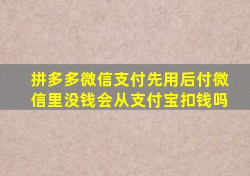 拼多多微信支付先用后付微信里没钱会从支付宝扣钱吗