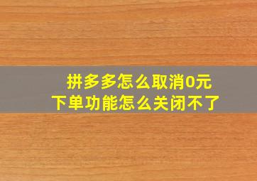 拼多多怎么取消0元下单功能怎么关闭不了