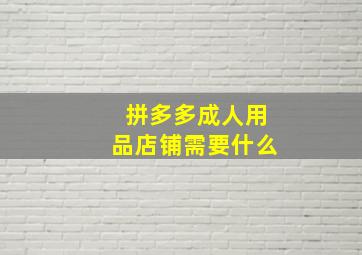 拼多多成人用品店铺需要什么