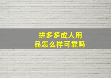 拼多多成人用品怎么样可靠吗