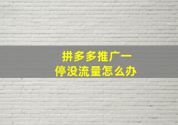 拼多多推广一停没流量怎么办