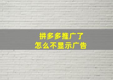 拼多多推广了怎么不显示广告