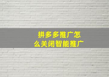 拼多多推广怎么关闭智能推广