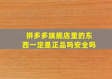 拼多多旗舰店里的东西一定是正品吗安全吗