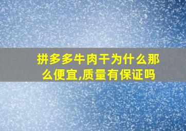 拼多多牛肉干为什么那么便宜,质量有保证吗