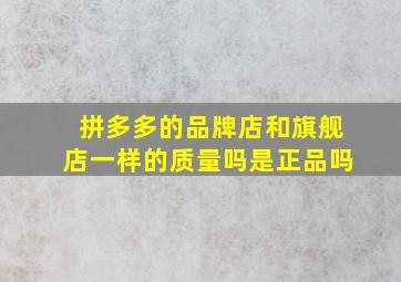 拼多多的品牌店和旗舰店一样的质量吗是正品吗