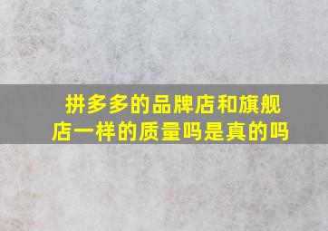 拼多多的品牌店和旗舰店一样的质量吗是真的吗