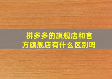 拼多多的旗舰店和官方旗舰店有什么区别吗