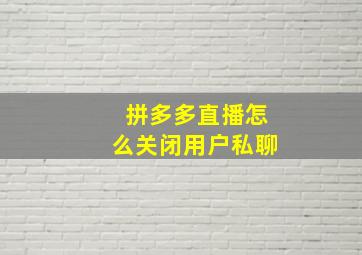 拼多多直播怎么关闭用户私聊