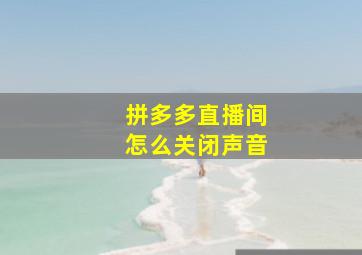 拼多多直播间怎么关闭声音