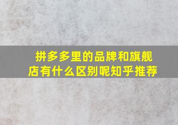 拼多多里的品牌和旗舰店有什么区别呢知乎推荐