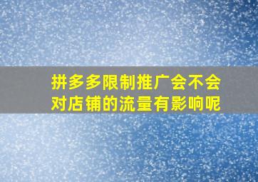 拼多多限制推广会不会对店铺的流量有影响呢