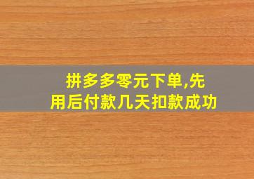 拼多多零元下单,先用后付款几天扣款成功