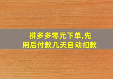 拼多多零元下单,先用后付款几天自动扣款