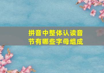 拼音中整体认读音节有哪些字母组成