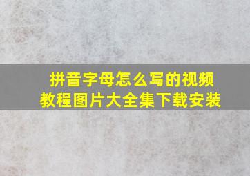 拼音字母怎么写的视频教程图片大全集下载安装