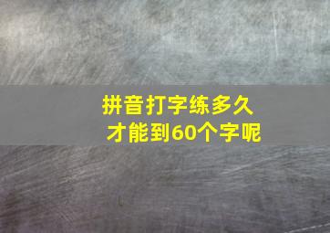 拼音打字练多久才能到60个字呢