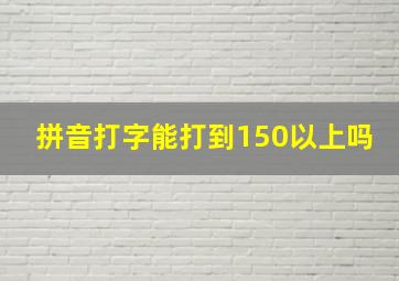 拼音打字能打到150以上吗