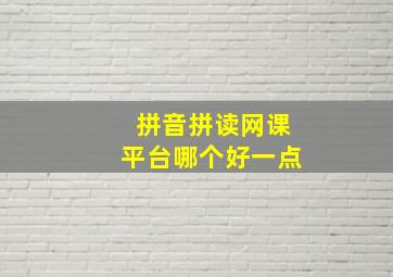 拼音拼读网课平台哪个好一点