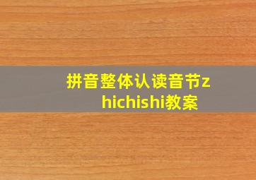 拼音整体认读音节zhichishi教案