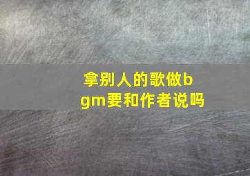 拿别人的歌做bgm要和作者说吗