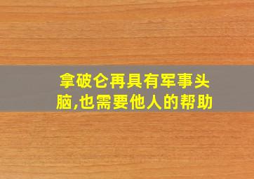 拿破仑再具有军事头脑,也需要他人的帮助