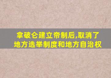 拿破仑建立帝制后,取消了地方选举制度和地方自治权