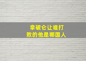 拿破仑让谁打败的他是哪国人